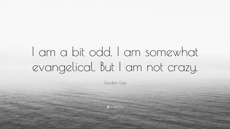 Gordon Gee Quote: “I am a bit odd. I am somewhat evangelical. But I am not crazy.”