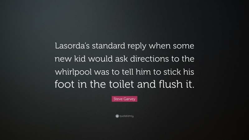 Steve Garvey Quote: “Lasorda’s standard reply when some new kid would ask directions to the whirlpool was to tell him to stick his foot in the toilet and flush it.”