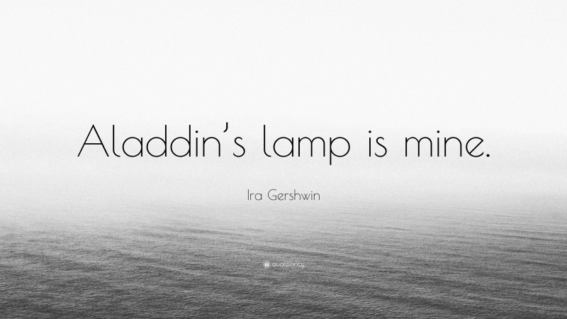 Ira Gershwin Quote: “Aladdin’s lamp is mine.”