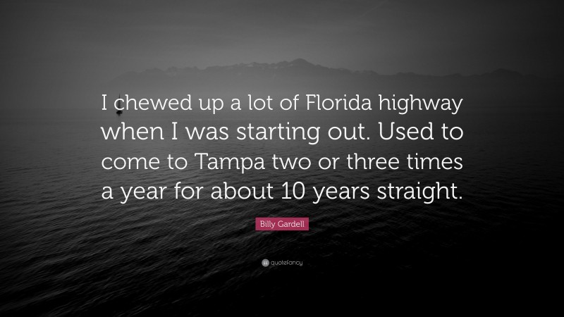 Billy Gardell Quote: “I chewed up a lot of Florida highway when I was starting out. Used to come to Tampa two or three times a year for about 10 years straight.”
