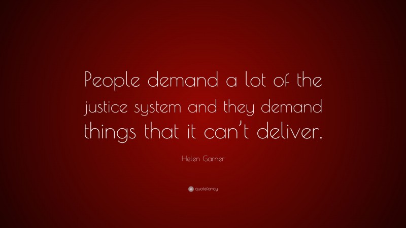 Helen Garner Quote: “People demand a lot of the justice system and they demand things that it can’t deliver.”