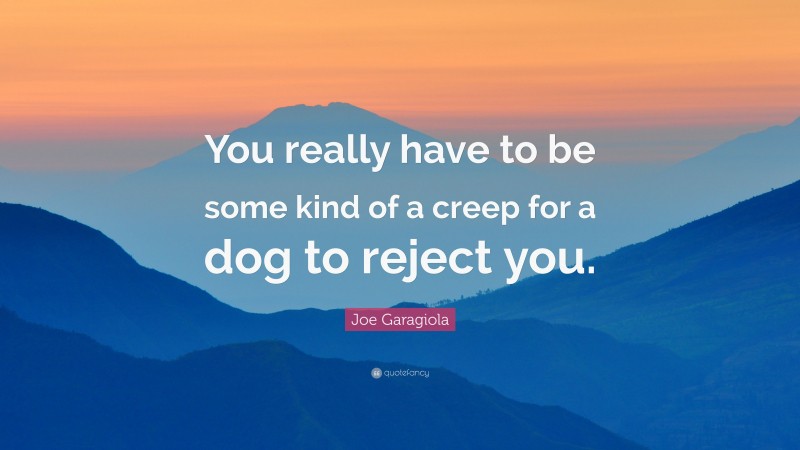 Joe Garagiola Quote: “You really have to be some kind of a creep for a dog to reject you.”