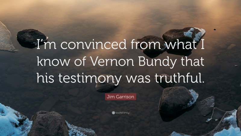 Jim Garrison Quote: “I’m convinced from what I know of Vernon Bundy that his testimony was truthful.”