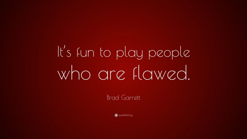 Brad Garrett Quote: “It’s fun to play people who are flawed.”