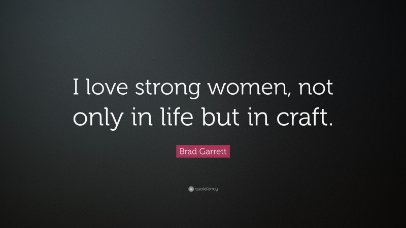 Brad Garrett Quote: “I love strong women, not only in life but in craft.”