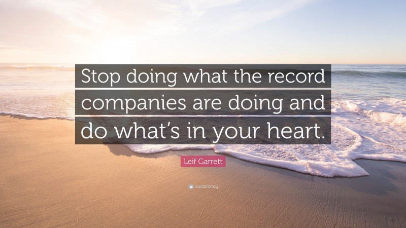 Leif Garrett Quote: “Stop doing what the record companies are doing and do what’s in your heart.”