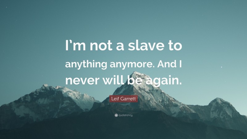 Leif Garrett Quote: “I’m not a slave to anything anymore. And I never will be again.”