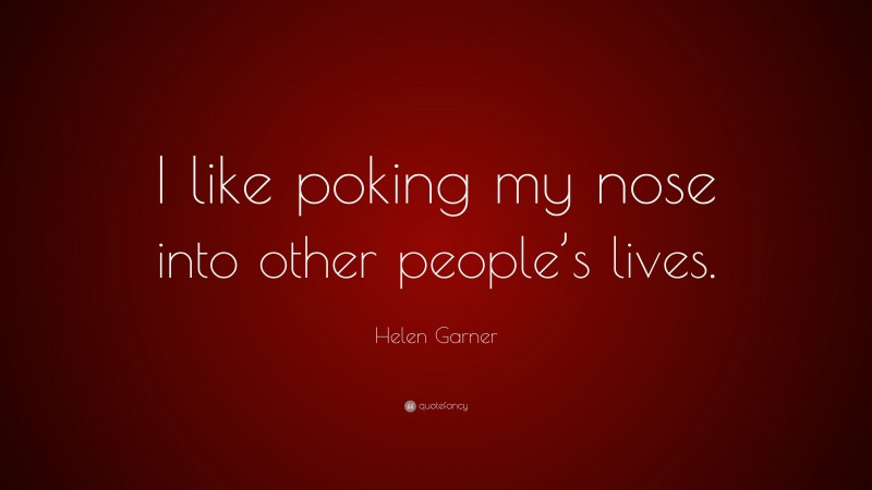 Helen Garner Quote: “I like poking my nose into other people’s lives.”
