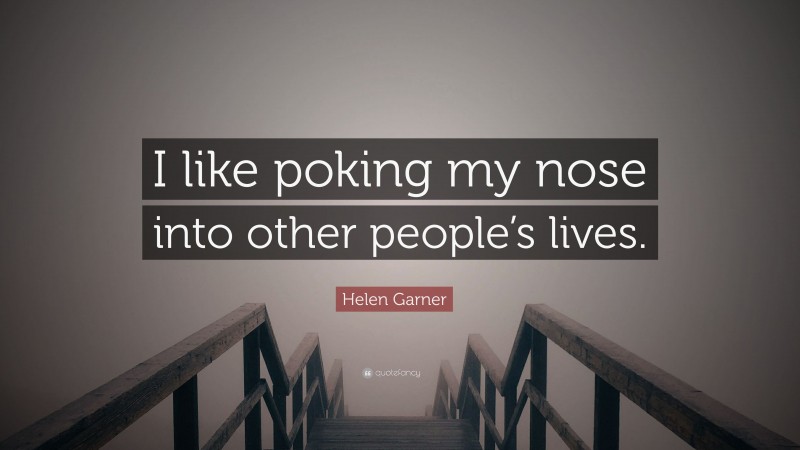 Helen Garner Quote: “I like poking my nose into other people’s lives.”