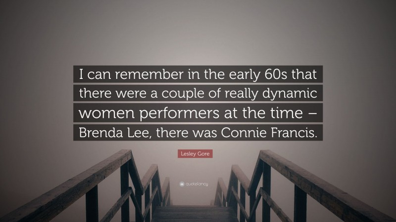 Lesley Gore Quote: “I can remember in the early 60s that there were a couple of really dynamic women performers at the time – Brenda Lee, there was Connie Francis.”