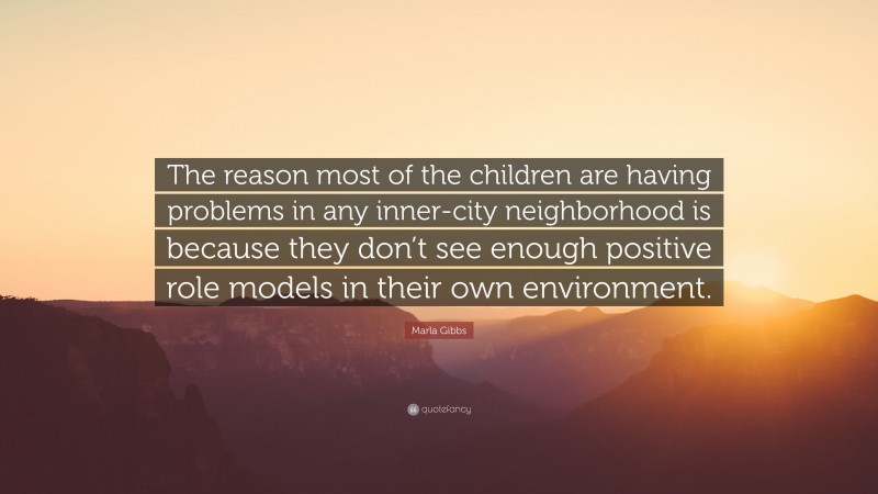 Marla Gibbs Quote: “The reason most of the children are having problems in any inner-city neighborhood is because they don’t see enough positive role models in their own environment.”
