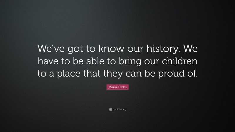 Marla Gibbs Quote: “We’ve got to know our history. We have to be able to bring our children to a place that they can be proud of.”
