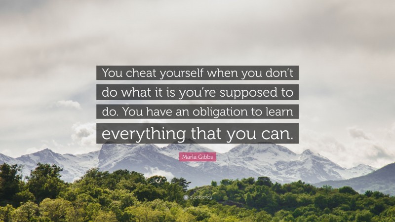 Marla Gibbs Quote: “You cheat yourself when you don’t do what it is you’re supposed to do. You have an obligation to learn everything that you can.”