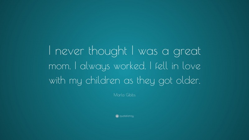 Marla Gibbs Quote: “I never thought I was a great mom. I always worked. I fell in love with my children as they got older.”