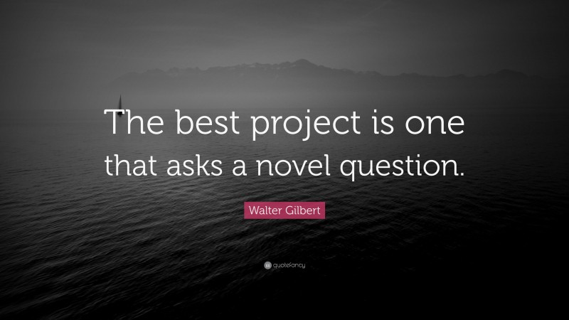 Walter Gilbert Quote: “The best project is one that asks a novel question.”
