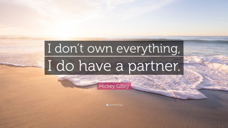 Mickey Gilley Quote: “I don’t own everything, I do have a partner.”