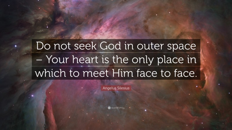 Angelus Silesius Quote: “Do not seek God in outer space – Your heart is the only place in which to meet Him face to face.”