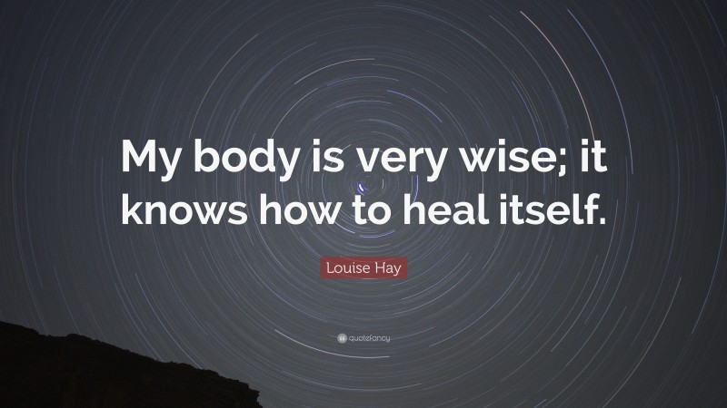 Louise Hay Quote: “My body is very wise; it knows how to heal itself.”