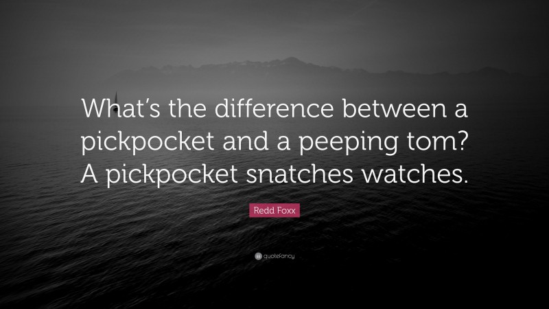 Redd Foxx Quote: “What’s the difference between a pickpocket and a peeping tom? A pickpocket snatches watches.”