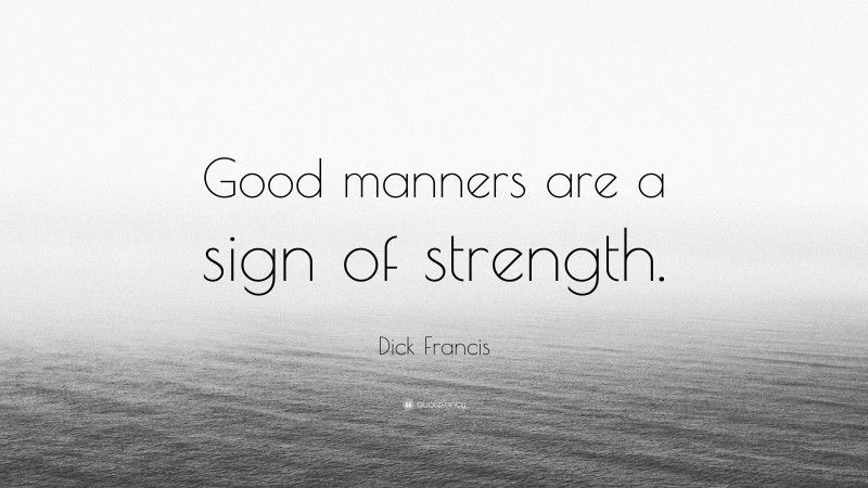 Dick Francis Quote: “Good manners are a sign of strength.”