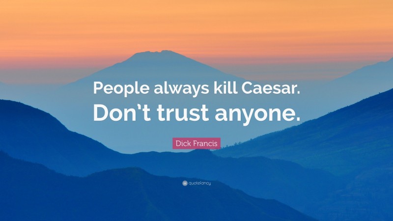 Dick Francis Quote: “People always kill Caesar. Don’t trust anyone.”
