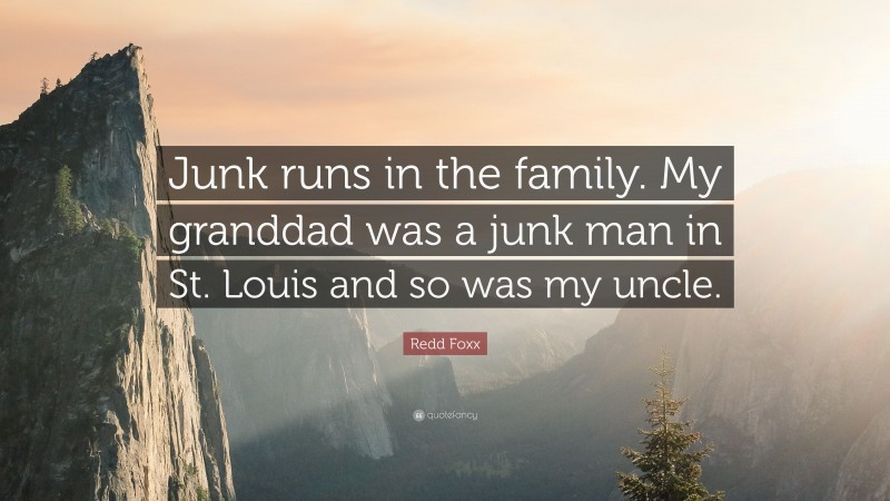 Redd Foxx Quote: “Junk runs in the family. My granddad was a junk man in St. Louis and so was my uncle.”