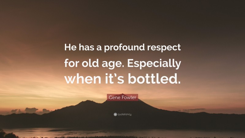 Gene Fowler Quote: “He has a profound respect for old age. Especially when it’s bottled.”