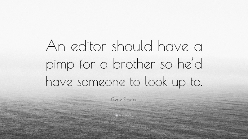 Gene Fowler Quote: “An editor should have a pimp for a brother so he’d have someone to look up to.”