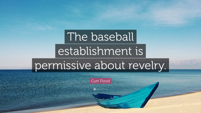 Curt Flood Quote: “The baseball establishment is permissive about revelry.”