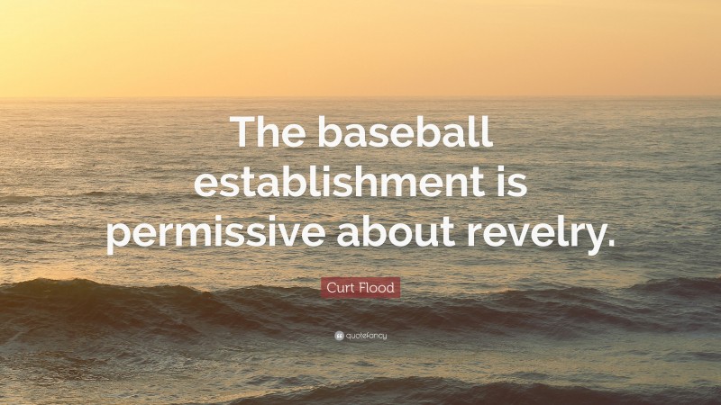 Curt Flood Quote: “The baseball establishment is permissive about revelry.”