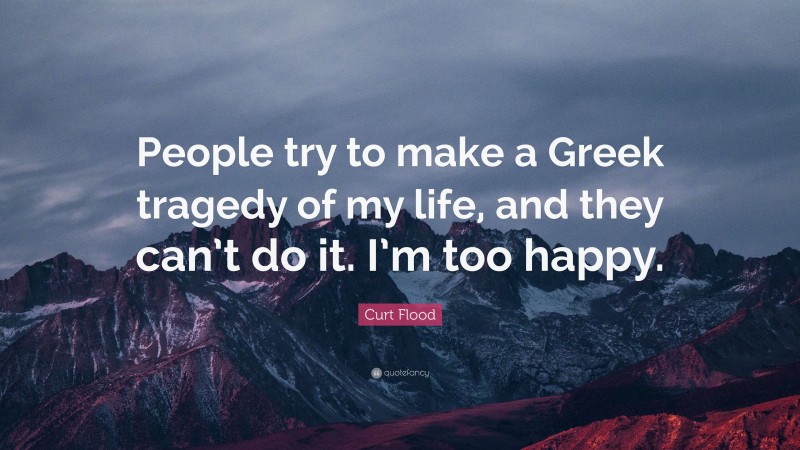 Curt Flood Quote: “People try to make a Greek tragedy of my life, and they can’t do it. I’m too happy.”