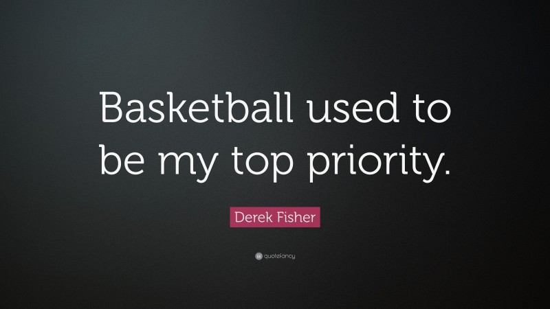 Derek Fisher Quote: “Basketball used to be my top priority.”