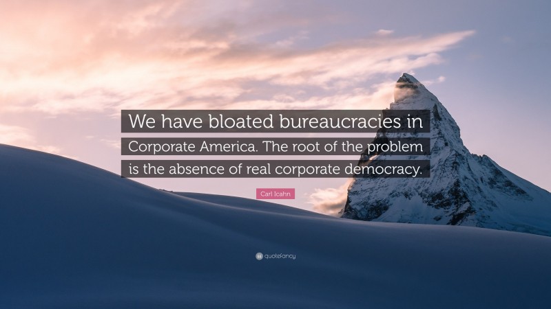 Carl Icahn Quote: “We have bloated bureaucracies in Corporate America. The root of the problem is the absence of real corporate democracy.”