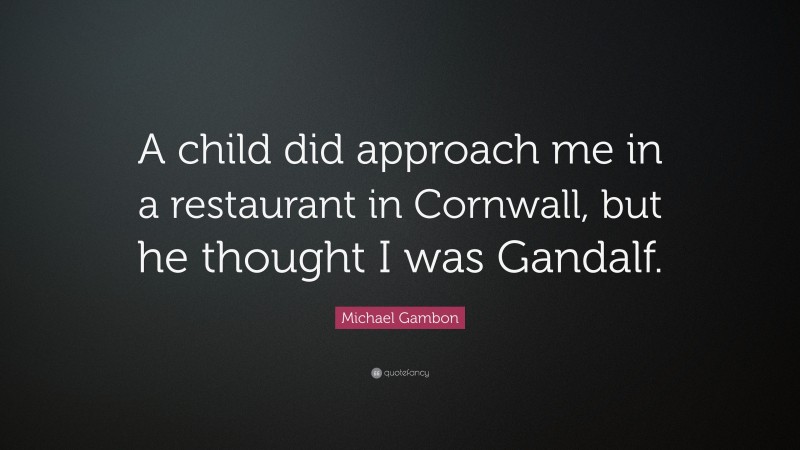 Michael Gambon Quote: “A child did approach me in a restaurant in Cornwall, but he thought I was Gandalf.”