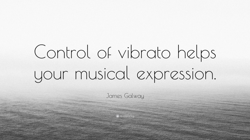 James Galway Quote: “Control of vibrato helps your musical expression.”