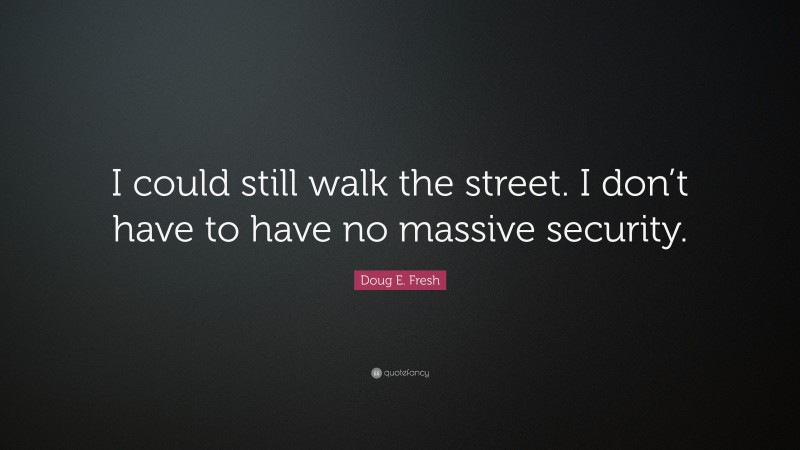 Doug E. Fresh Quote: “I could still walk the street. I don’t have to have no massive security.”