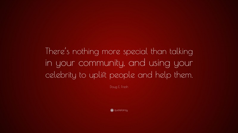 Doug E. Fresh Quote: “There’s nothing more special than talking in your community, and using your celebrity to uplift people and help them.”