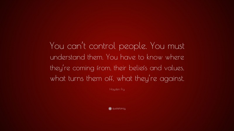 Hayden Fry Quote: “You can’t control people. You must understand them. You have to know where they’re coming from, their beliefs and values, what turns them off, what they’re against.”
