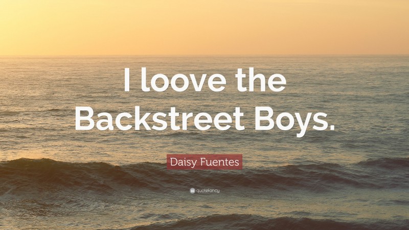 Daisy Fuentes Quote: “I loove the Backstreet Boys.”