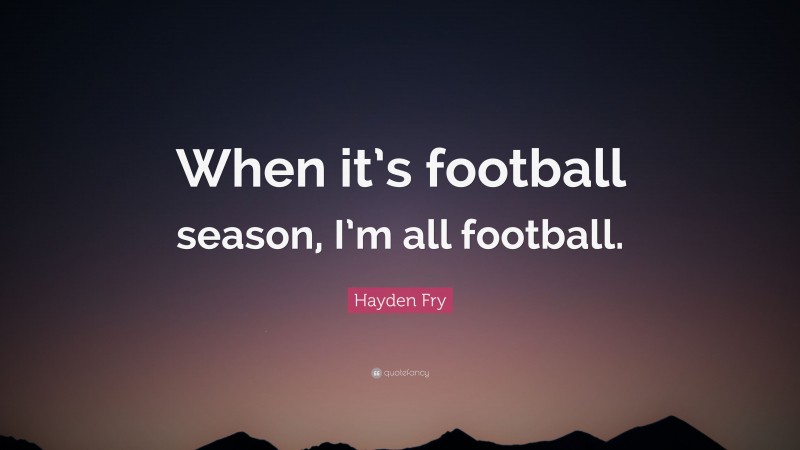 Hayden Fry Quote: “When it’s football season, I’m all football.”