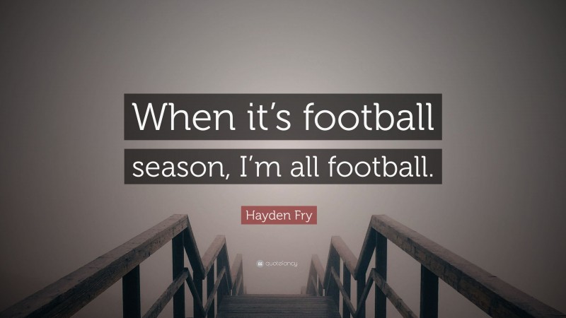 Hayden Fry Quote: “When it’s football season, I’m all football.”