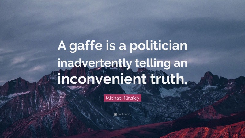 Michael Kinsley Quote: “A gaffe is a politician inadvertently telling an inconvenient truth.”