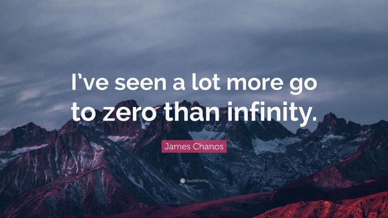 James Chanos Quote: “I’ve seen a lot more go to zero than infinity.”