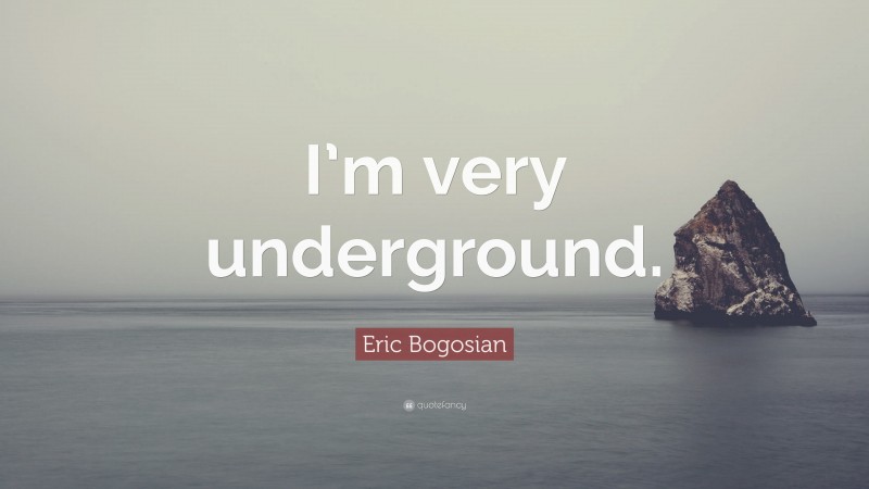 Eric Bogosian Quote: “I’m very underground.”