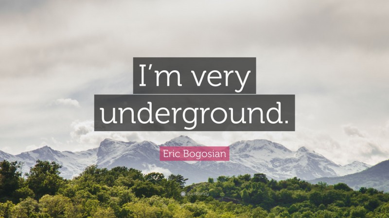 Eric Bogosian Quote: “I’m very underground.”