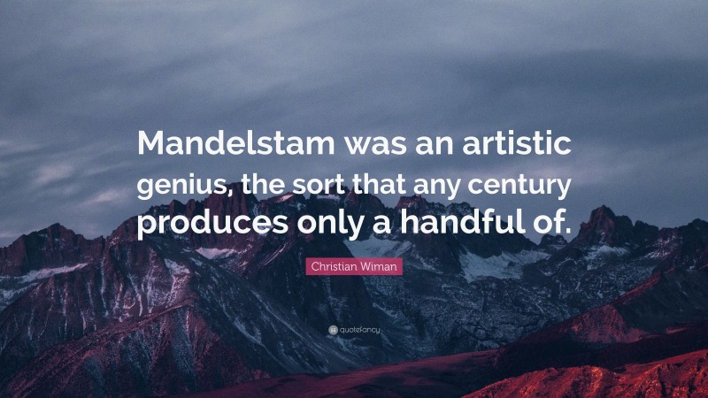 Christian Wiman Quote: “Mandelstam was an artistic genius, the sort that any century produces only a handful of.”