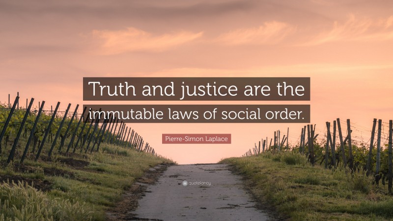 Pierre-Simon Laplace Quote: “Truth and justice are the immutable laws of social order.”