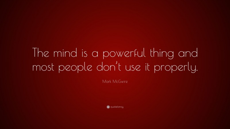 Mark McGwire Quote: “The mind is a powerful thing and most people don’t use it properly.”