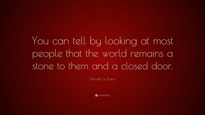 Meridel Le Sueur Quote: “You can tell by looking at most people that the world remains a stone to them and a closed door.”