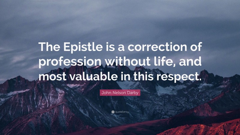 John Nelson Darby Quote: “The Epistle is a correction of profession without life, and most valuable in this respect.”